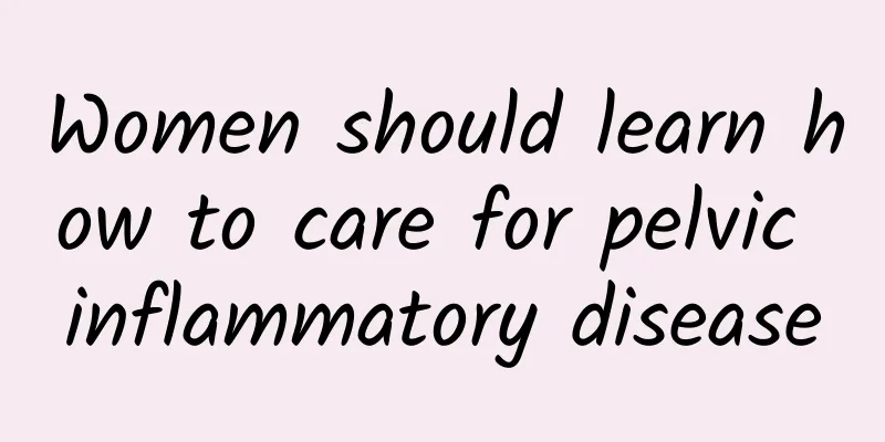 Women should learn how to care for pelvic inflammatory disease