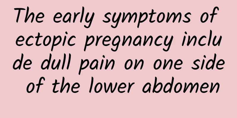 The early symptoms of ectopic pregnancy include dull pain on one side of the lower abdomen