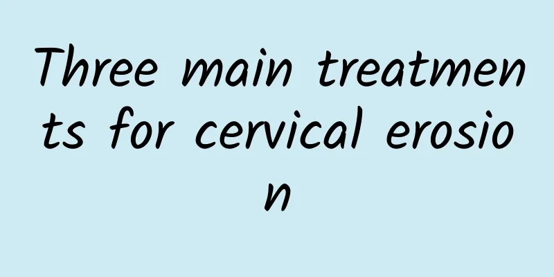 Three main treatments for cervical erosion