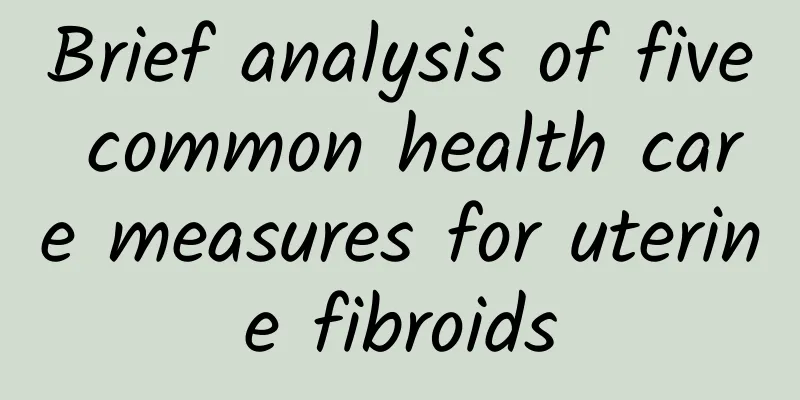 Brief analysis of five common health care measures for uterine fibroids