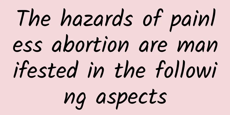 The hazards of painless abortion are manifested in the following aspects