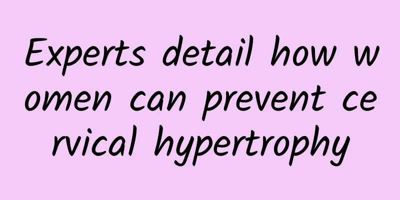 Experts detail how women can prevent cervical hypertrophy