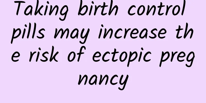 Taking birth control pills may increase the risk of ectopic pregnancy