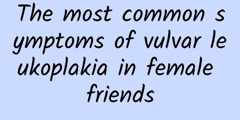 The most common symptoms of vulvar leukoplakia in female friends