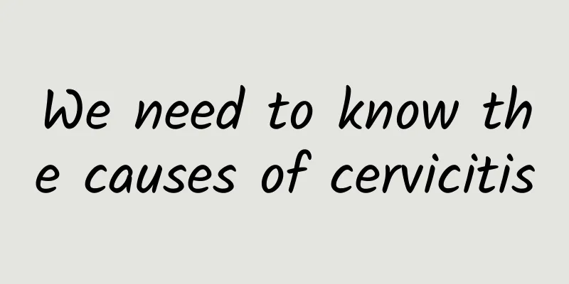 We need to know the causes of cervicitis