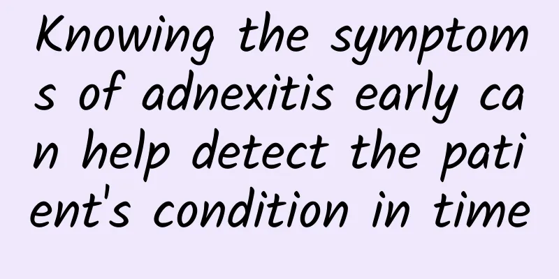 Knowing the symptoms of adnexitis early can help detect the patient's condition in time