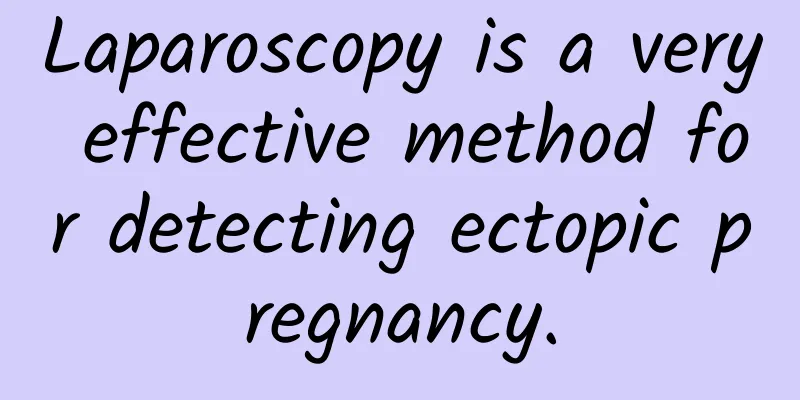 Laparoscopy is a very effective method for detecting ectopic pregnancy.