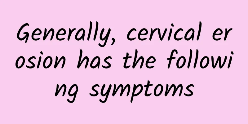 Generally, cervical erosion has the following symptoms
