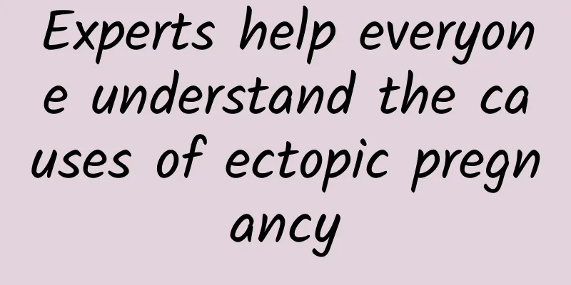 Experts help everyone understand the causes of ectopic pregnancy