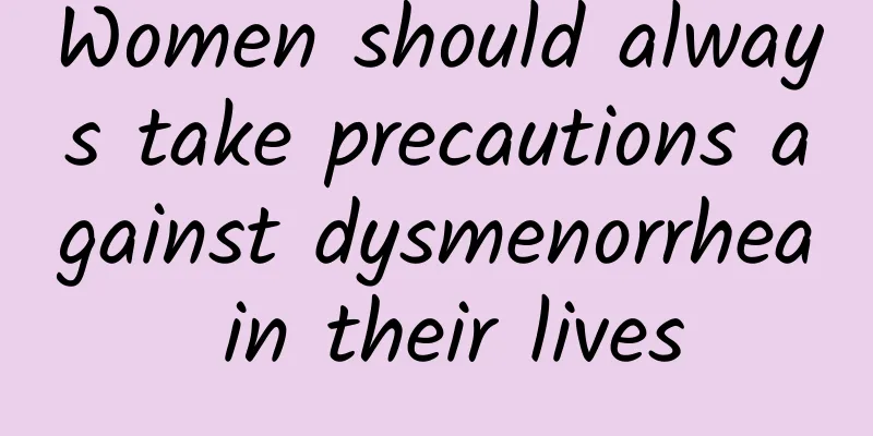 Women should always take precautions against dysmenorrhea in their lives