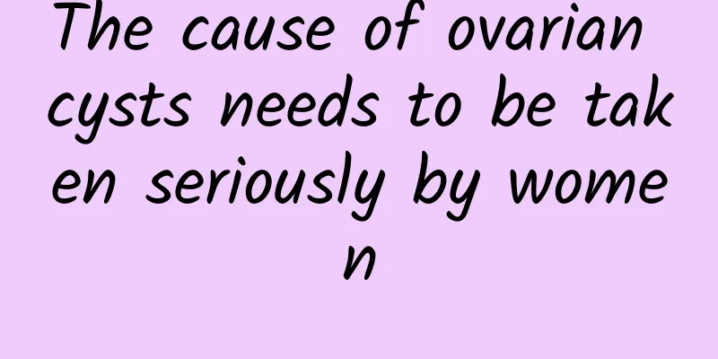 The cause of ovarian cysts needs to be taken seriously by women