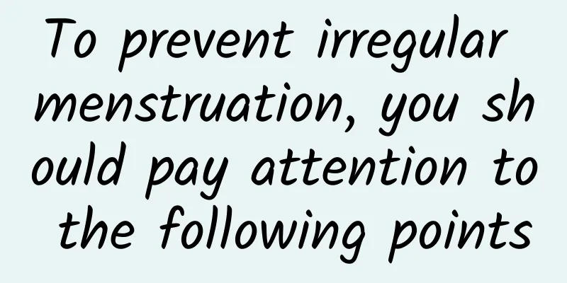 To prevent irregular menstruation, you should pay attention to the following points