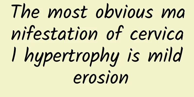 The most obvious manifestation of cervical hypertrophy is mild erosion