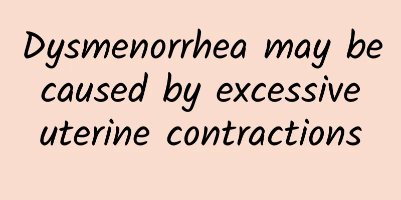 Dysmenorrhea may be caused by excessive uterine contractions