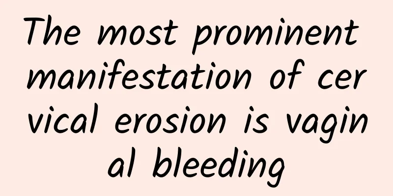 The most prominent manifestation of cervical erosion is vaginal bleeding