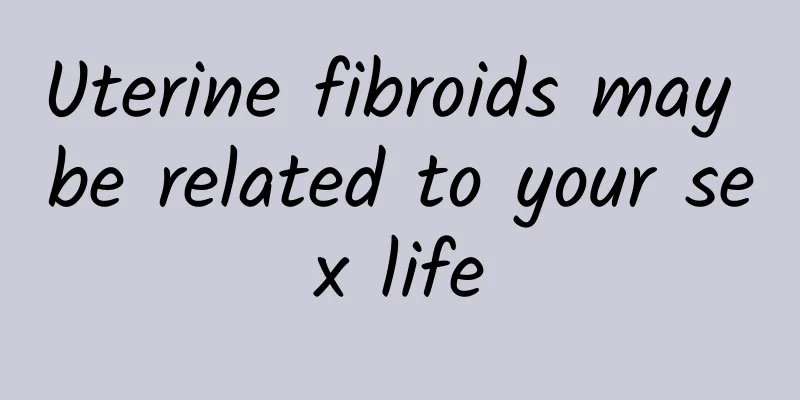 Uterine fibroids may be related to your sex life