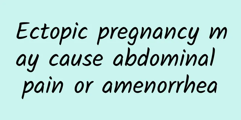 Ectopic pregnancy may cause abdominal pain or amenorrhea