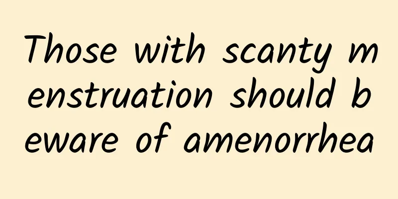 Those with scanty menstruation should beware of amenorrhea