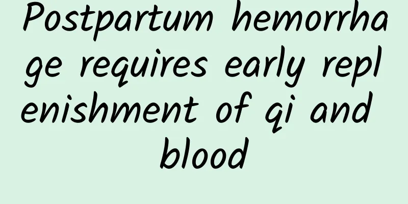 Postpartum hemorrhage requires early replenishment of qi and blood
