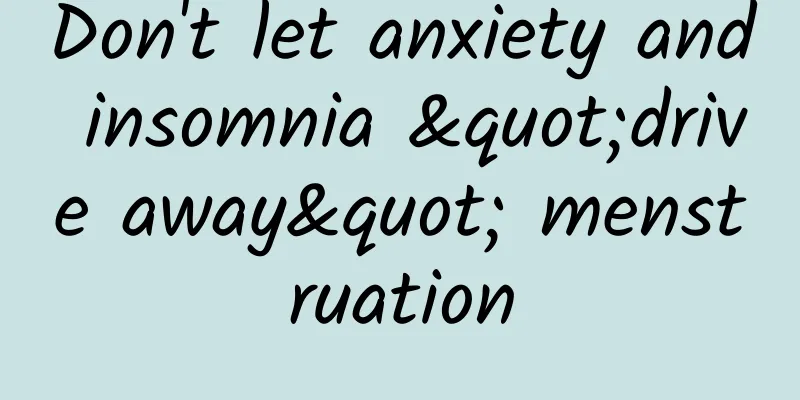 Don't let anxiety and insomnia "drive away" menstruation
