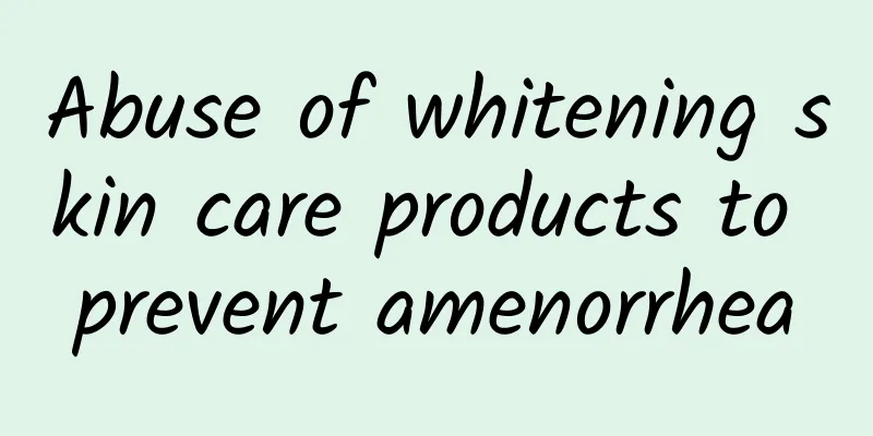 Abuse of whitening skin care products to prevent amenorrhea