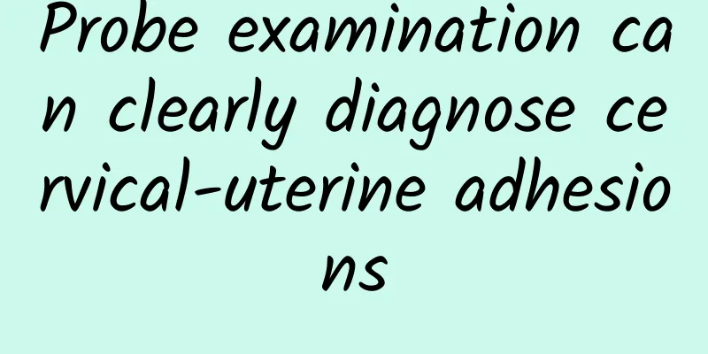 Probe examination can clearly diagnose cervical-uterine adhesions