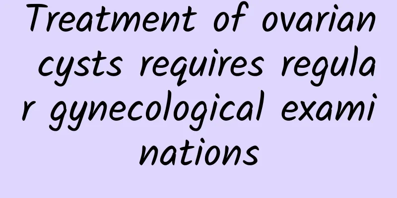 Treatment of ovarian cysts requires regular gynecological examinations