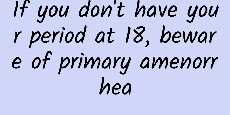 If you don't have your period at 18, beware of primary amenorrhea