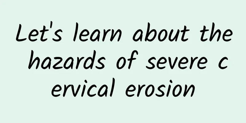 Let's learn about the hazards of severe cervical erosion