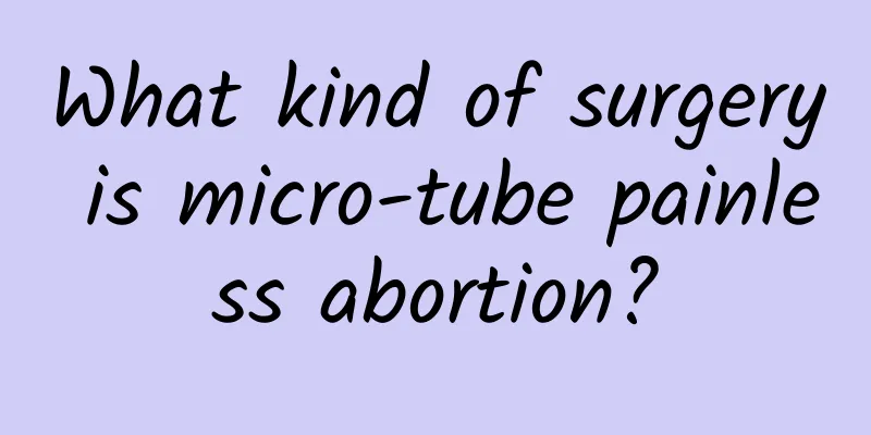 What kind of surgery is micro-tube painless abortion?
