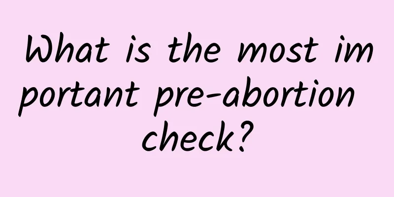 What is the most important pre-abortion check?