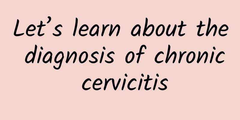 Let’s learn about the diagnosis of chronic cervicitis