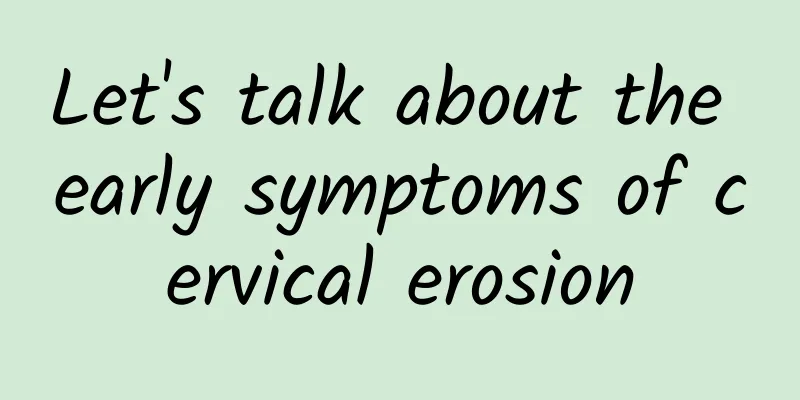 Let's talk about the early symptoms of cervical erosion
