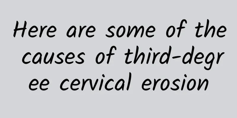 Here are some of the causes of third-degree cervical erosion