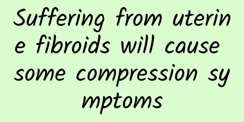 Suffering from uterine fibroids will cause some compression symptoms
