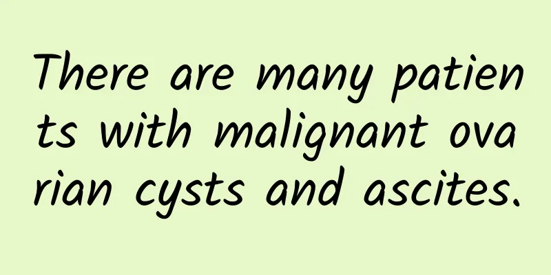 There are many patients with malignant ovarian cysts and ascites.