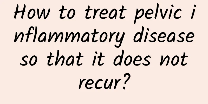 How to treat pelvic inflammatory disease so that it does not recur?
