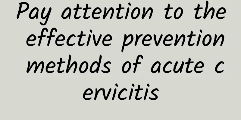 Pay attention to the effective prevention methods of acute cervicitis