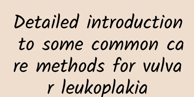 Detailed introduction to some common care methods for vulvar leukoplakia