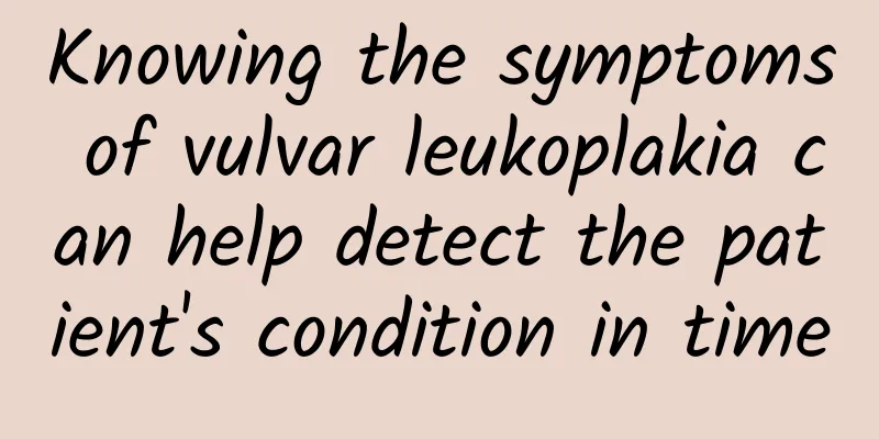 Knowing the symptoms of vulvar leukoplakia can help detect the patient's condition in time