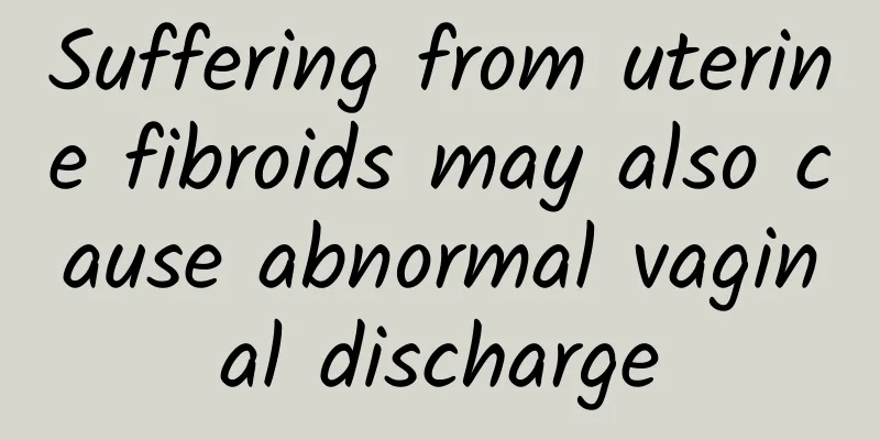 Suffering from uterine fibroids may also cause abnormal vaginal discharge