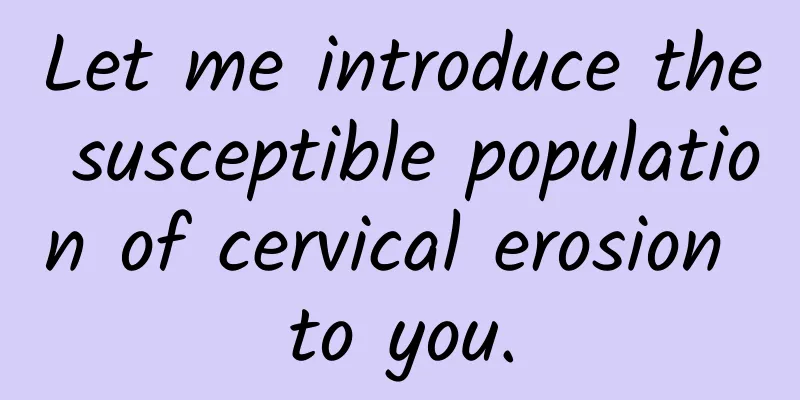 Let me introduce the susceptible population of cervical erosion to you.