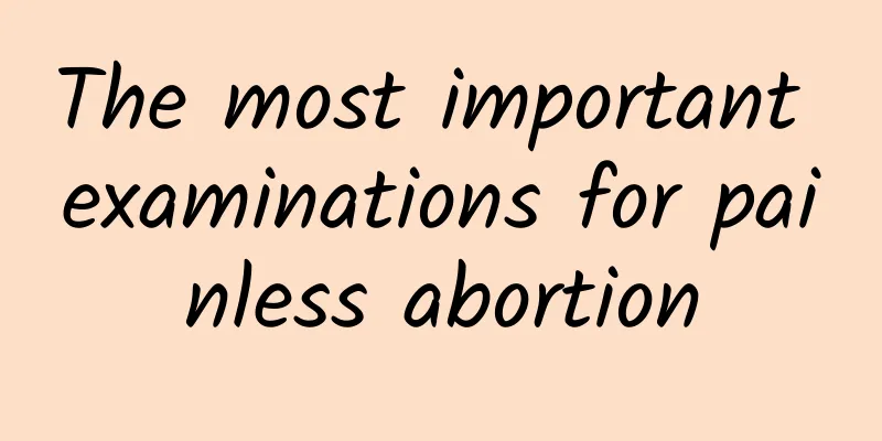 The most important examinations for painless abortion