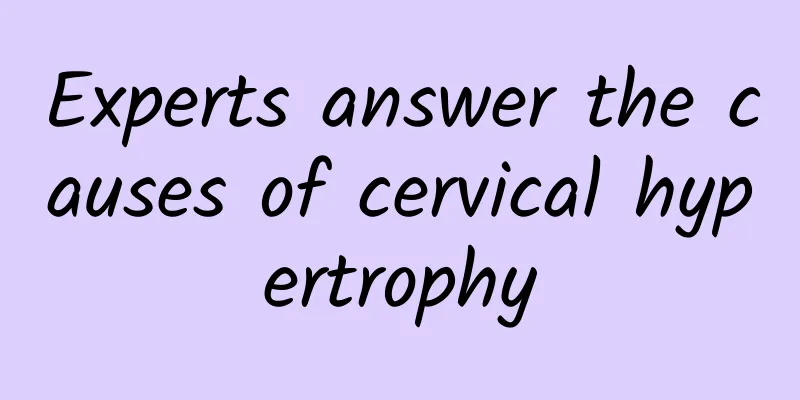 Experts answer the causes of cervical hypertrophy