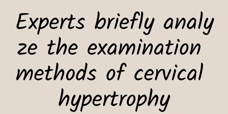 Experts briefly analyze the examination methods of cervical hypertrophy
