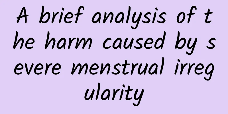 A brief analysis of the harm caused by severe menstrual irregularity