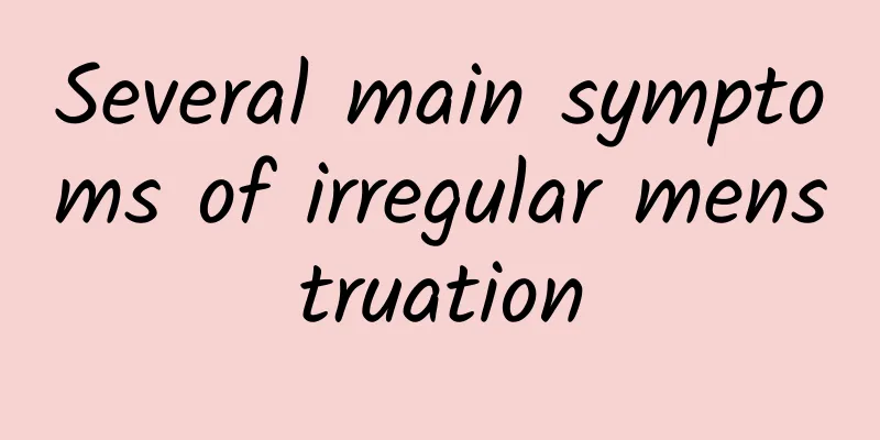 Several main symptoms of irregular menstruation