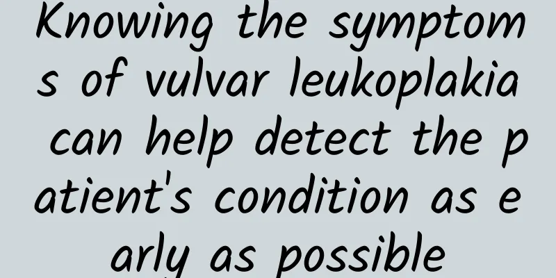 Knowing the symptoms of vulvar leukoplakia can help detect the patient's condition as early as possible