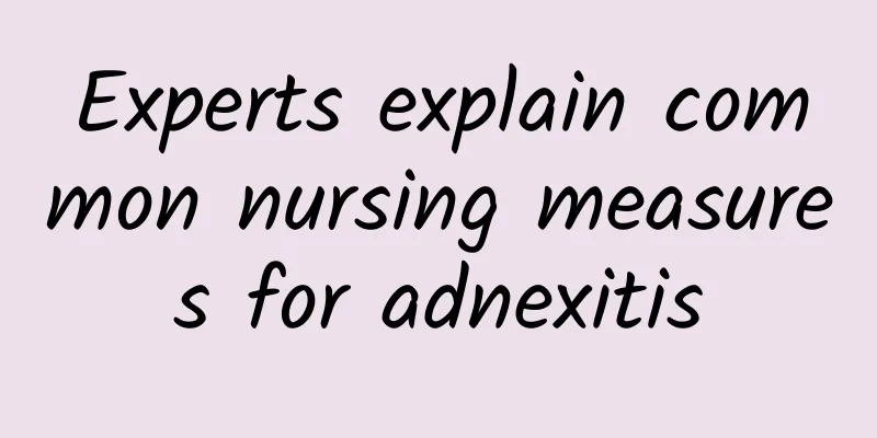 Experts explain common nursing measures for adnexitis