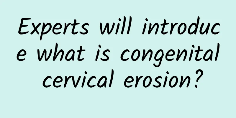 Experts will introduce what is congenital cervical erosion?